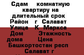 Сдам 1- комнатную квартиру на длительный срок › Район ­ г. Салават › Улица ­ К. Маркса › Дом ­ 8 › Этажность дома ­ 5 › Цена ­ 8 000 - Башкортостан респ., Салават г. Недвижимость » Квартиры аренда   . Башкортостан респ.